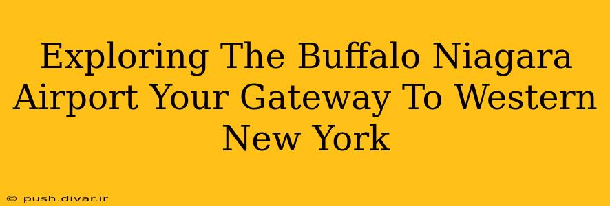 Exploring The Buffalo Niagara Airport Your Gateway To Western New York