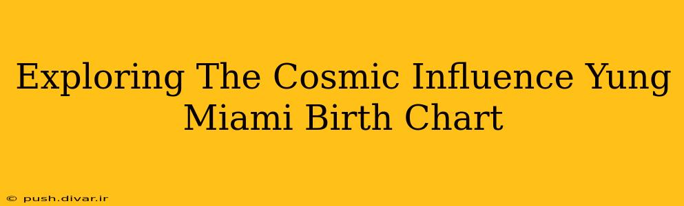 Exploring The Cosmic Influence Yung Miami Birth Chart