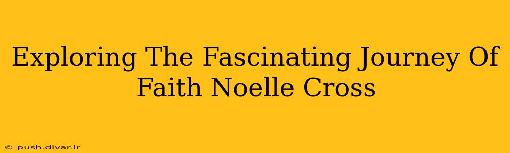 Exploring The Fascinating Journey Of Faith Noelle Cross