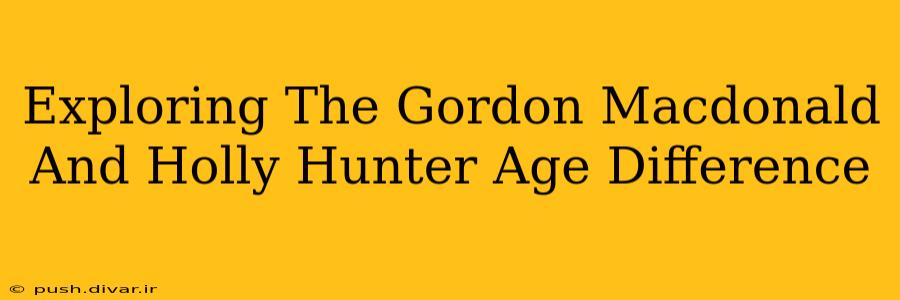 Exploring The Gordon Macdonald And Holly Hunter Age Difference