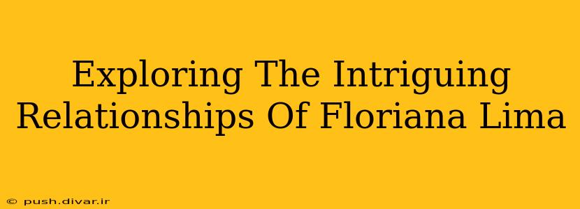 Exploring The Intriguing Relationships Of Floriana Lima
