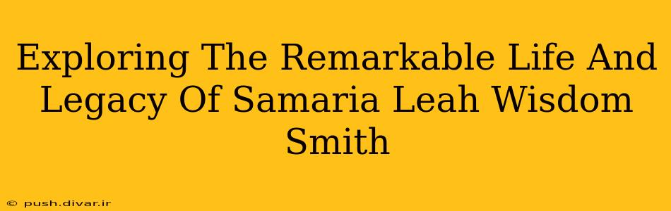 Exploring The Remarkable Life And Legacy Of Samaria Leah Wisdom Smith