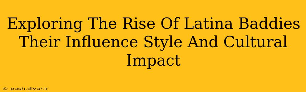 Exploring The Rise Of Latina Baddies Their Influence Style And Cultural Impact