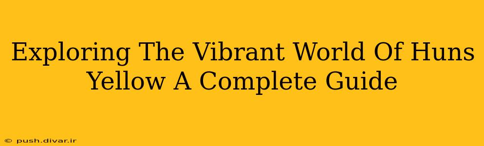 Exploring The Vibrant World Of Huns Yellow A Complete Guide