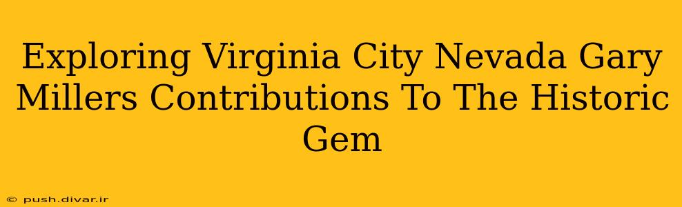 Exploring Virginia City Nevada Gary Millers Contributions To The Historic Gem