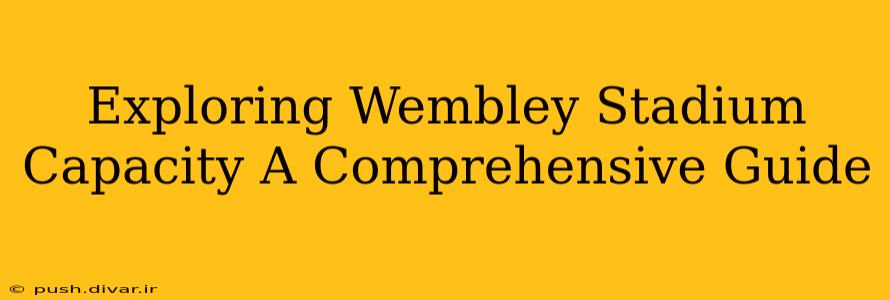 Exploring Wembley Stadium Capacity A Comprehensive Guide