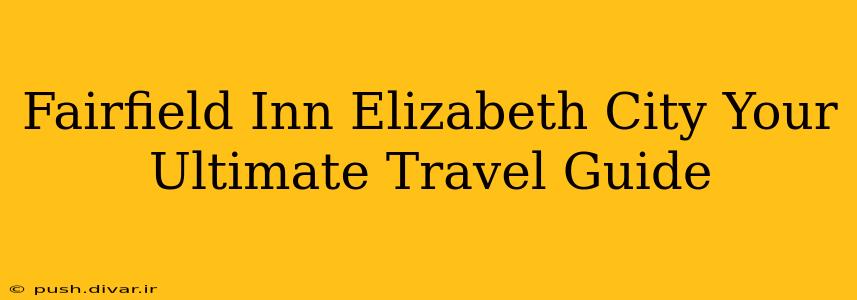 Fairfield Inn Elizabeth City Your Ultimate Travel Guide