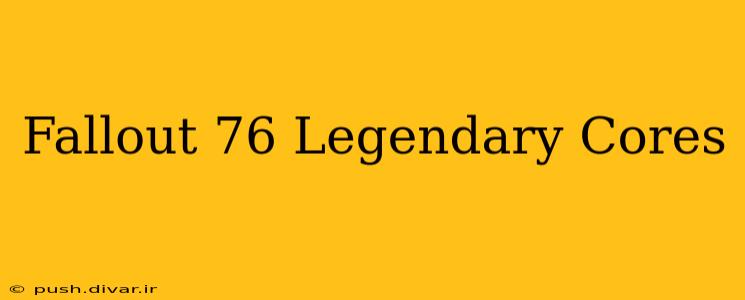 Fallout 76 Legendary Cores