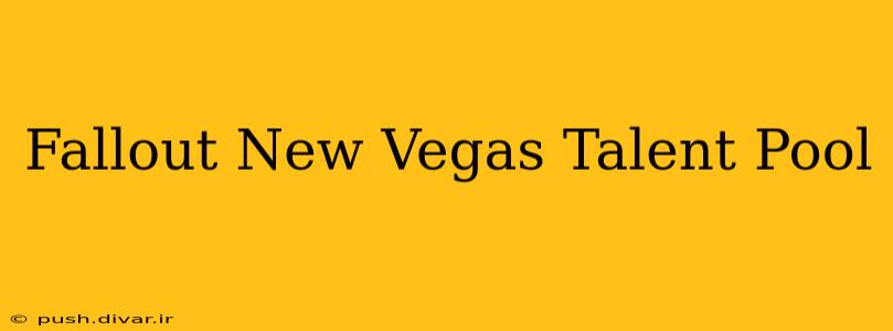Fallout New Vegas Talent Pool