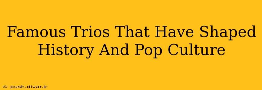 Famous Trios That Have Shaped History And Pop Culture