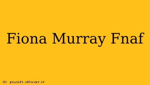 Fiona Murray Fnaf