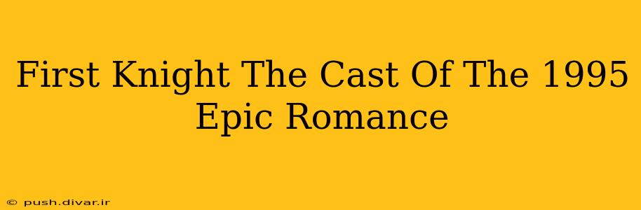 First Knight The Cast Of The 1995 Epic Romance