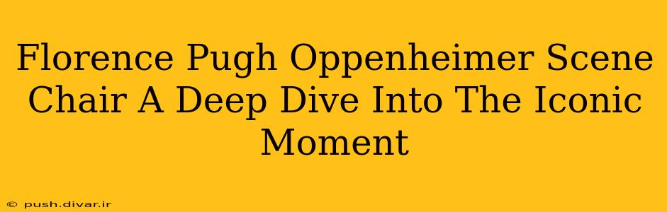 Florence Pugh Oppenheimer Scene Chair A Deep Dive Into The Iconic Moment