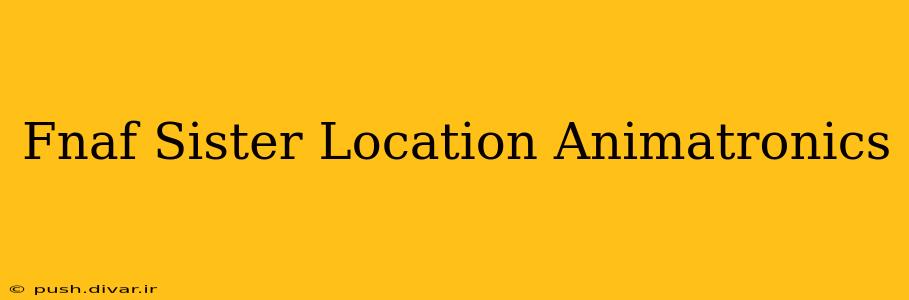 Fnaf Sister Location Animatronics