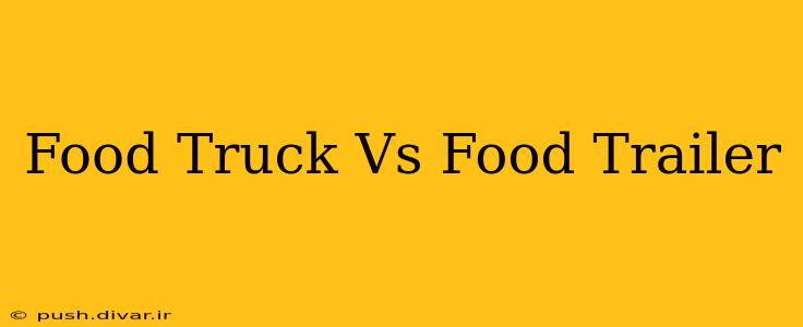 Food Truck Vs Food Trailer