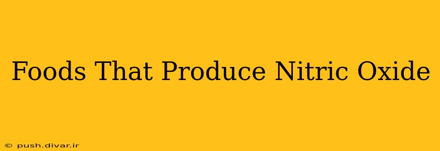 Foods That Produce Nitric Oxide