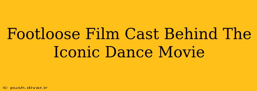 Footloose Film Cast Behind The Iconic Dance Movie