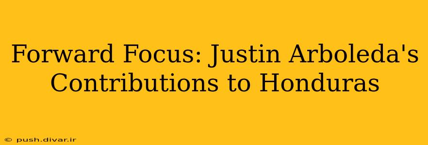 Forward Focus: Justin Arboleda's Contributions to Honduras