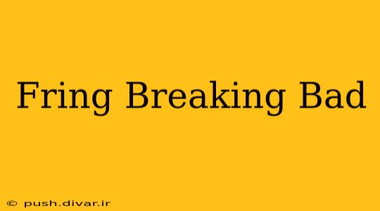 Fring Breaking Bad