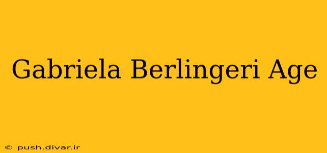 Gabriela Berlingeri Age