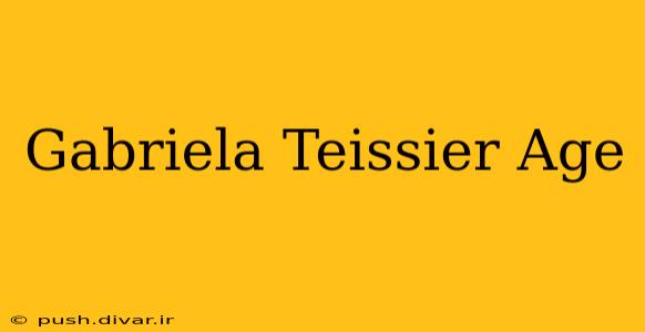 Gabriela Teissier Age