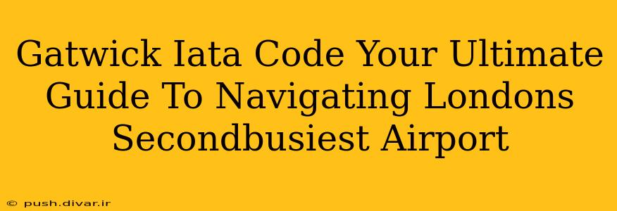Gatwick Iata Code Your Ultimate Guide To Navigating Londons Secondbusiest Airport