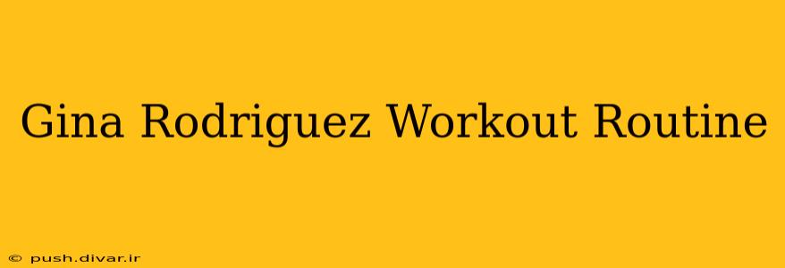 Gina Rodriguez Workout Routine