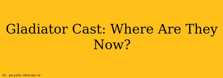 Gladiator Cast: Where Are They Now?