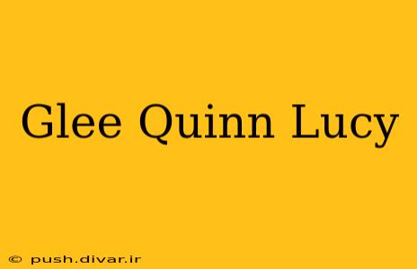 Glee Quinn Lucy