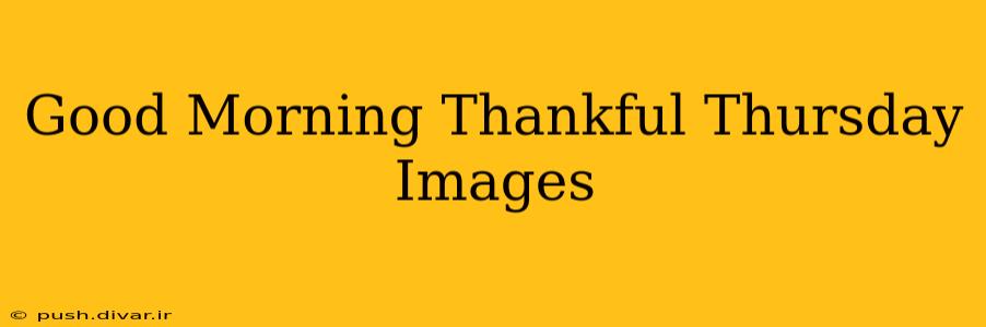 Good Morning Thankful Thursday Images