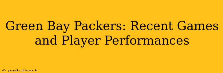 Green Bay Packers: Recent Games and Player Performances