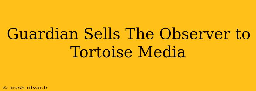 Guardian Sells The Observer to Tortoise Media