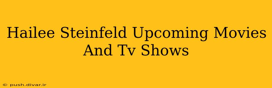 Hailee Steinfeld Upcoming Movies And Tv Shows
