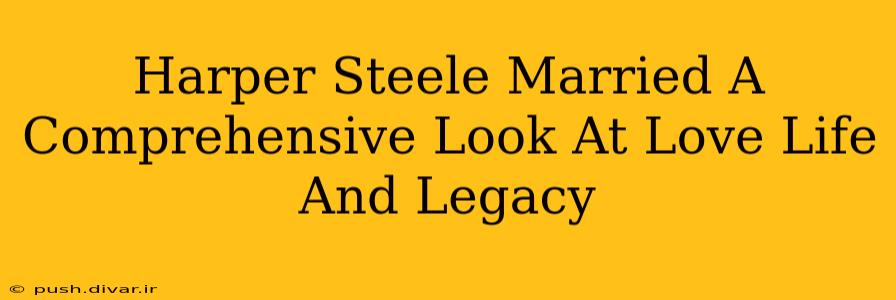 Harper Steele Married A Comprehensive Look At Love Life And Legacy
