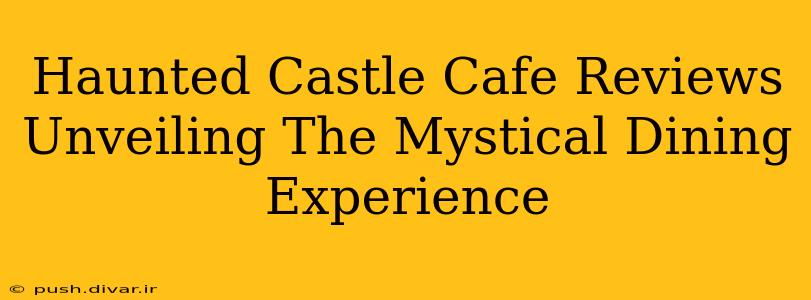 Haunted Castle Cafe Reviews Unveiling The Mystical Dining Experience