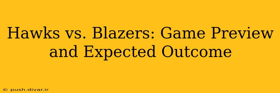 Hawks vs. Blazers: Game Preview and Expected Outcome
