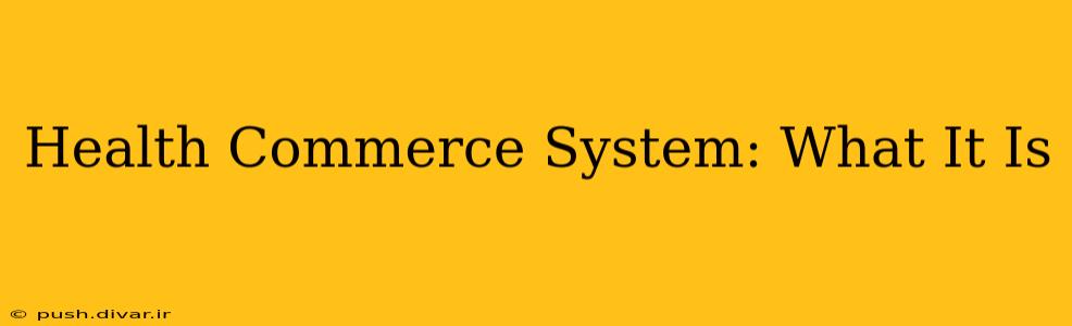 Health Commerce System: What It Is