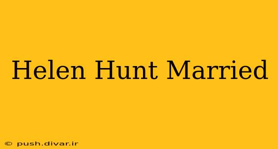 Helen Hunt Married