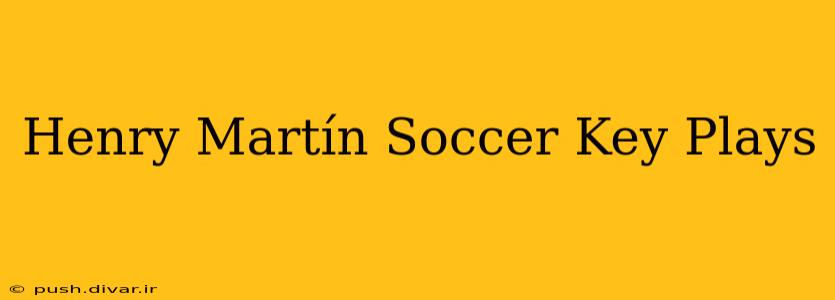 Henry Martín Soccer Key Plays