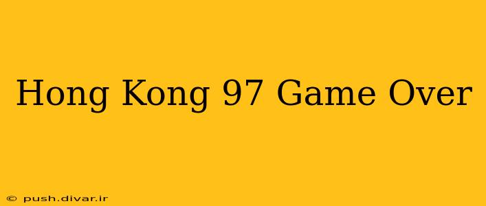 Hong Kong 97 Game Over