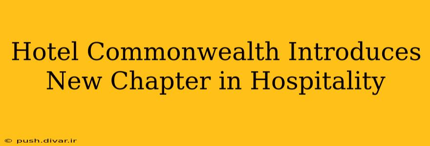 Hotel Commonwealth Introduces New Chapter in Hospitality