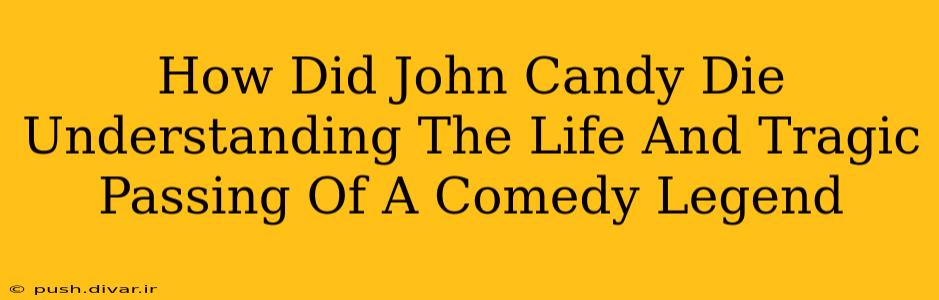 How Did John Candy Die Understanding The Life And Tragic Passing Of A Comedy Legend