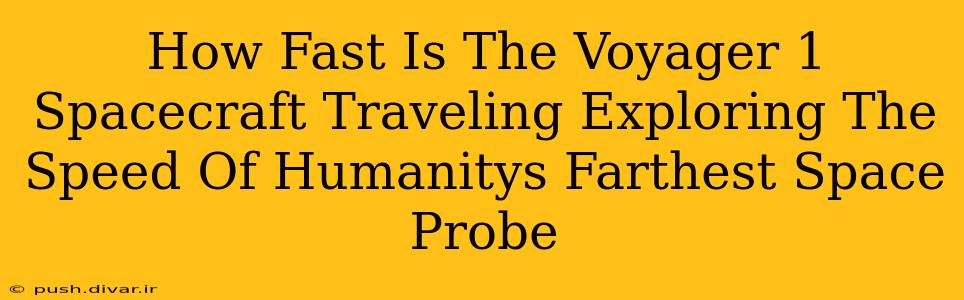 How Fast Is The Voyager 1 Spacecraft Traveling Exploring The Speed Of Humanitys Farthest Space Probe