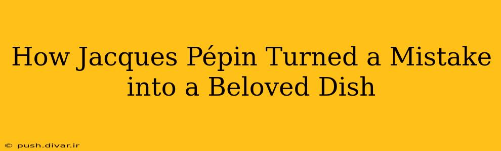 How Jacques Pépin Turned a Mistake into a Beloved Dish