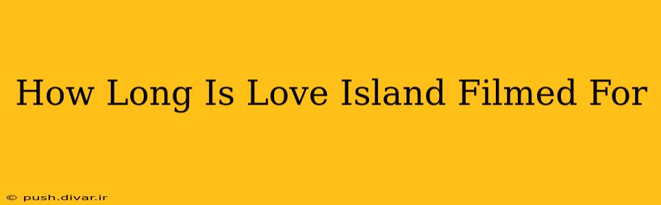 How Long Is Love Island Filmed For