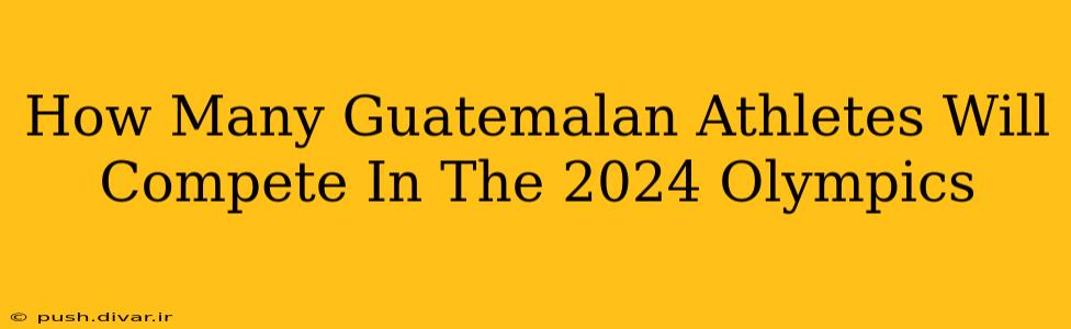 How Many Guatemalan Athletes Will Compete In The 2024 Olympics