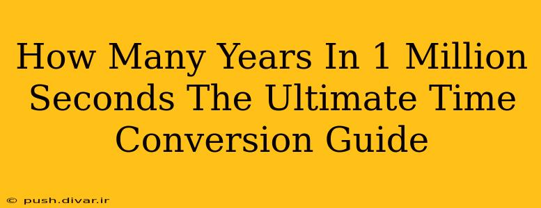 How Many Years In 1 Million Seconds The Ultimate Time Conversion Guide