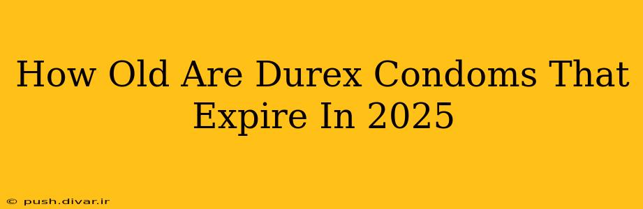 How Old Are Durex Condoms That Expire In 2025