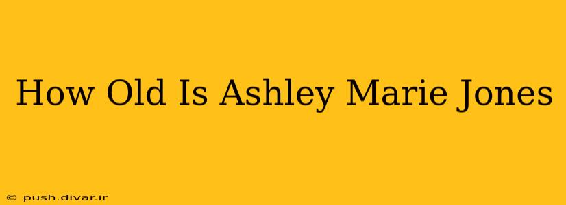 How Old Is Ashley Marie Jones