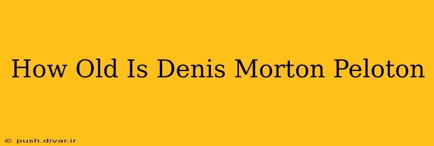 How Old Is Denis Morton Peloton